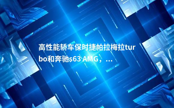 高性能轿车保时捷帕拉梅拉turbo和奔驰s63 AMG，各